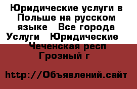 Юридические услуги в Польше на русском языке - Все города Услуги » Юридические   . Чеченская респ.,Грозный г.